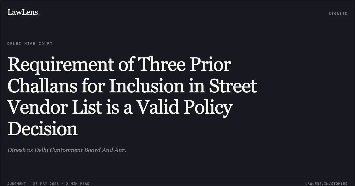 Requirement of Three Prior Challans for Inclusion in Street Vendor List is a Valid Policy Decision. Dinesh vs Delhi Cantonment Board And Anr.. Delhi High Court. LawLens