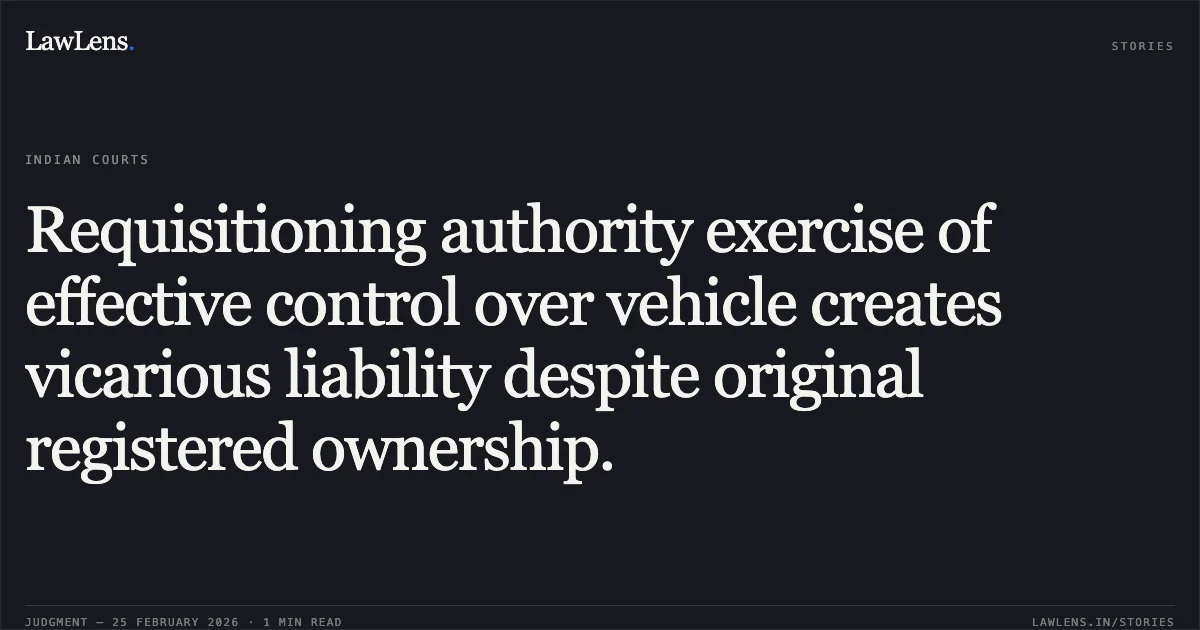 Requisitioning authority exercise of effective control over vehicle creates vicarious liability despite original registered ownership.. State of Uttarakhand v. Umesh Chandra Pandey and Ors. [2026:UHC:1230]. Uttarakhand High Court. LawLens