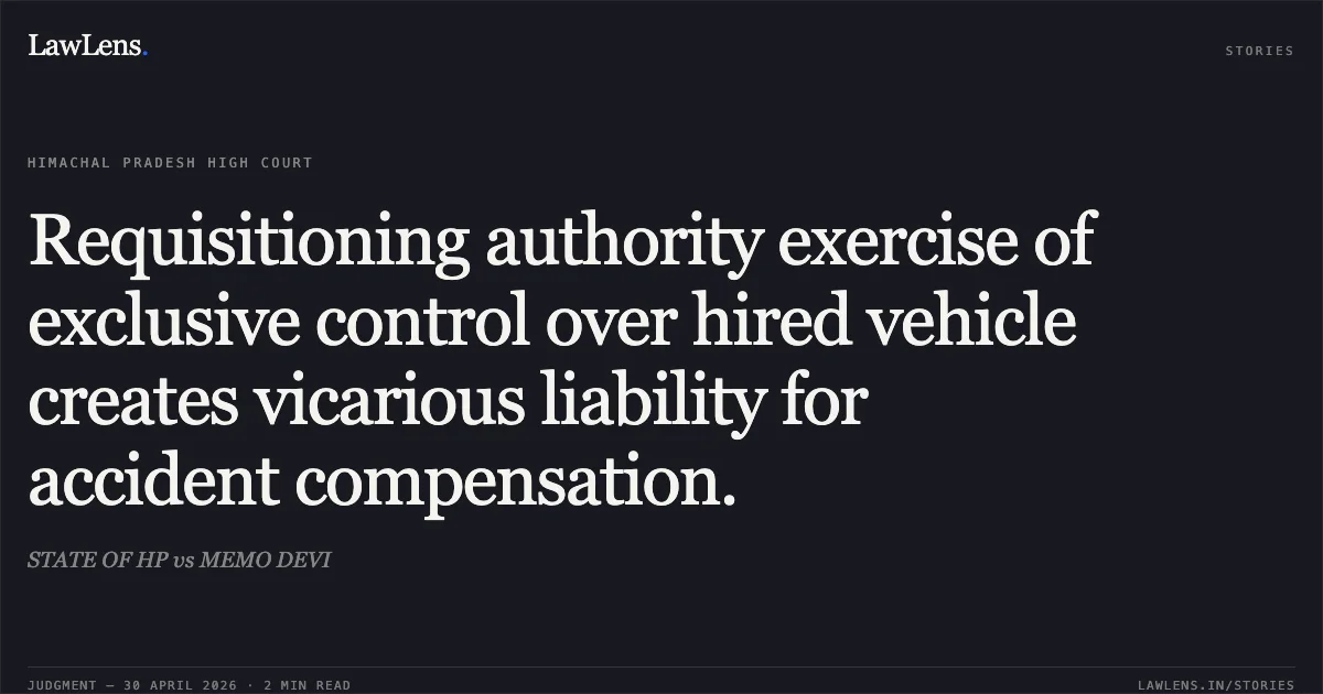 Requisitioning authority exercise of exclusive control over hired vehicle creates vicarious liability for accident compensation.. STATE OF HP vs MEMO DEVI. High Court of Himachal Pradesh. LawLens