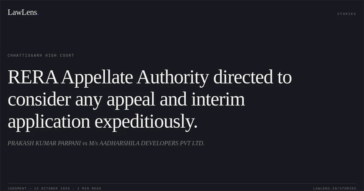 RERA Appellate Authority directed to consider any appeal and interim application expeditiously.. PRAKASH KUMAR PARPANI vs M/s AADHARSHILA DEVELOPERS PVT LTD.. Chhattisgarh High Court. LawLens