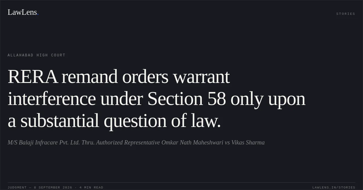 RERA remand orders warrant interference under Section 58 only upon a substantial question of law.. M/S Balaji Infracare Pvt. Ltd. Thru. Authorized Representative Omkar Nath Maheshwari vs Vikas Sharma. Allahabad High Court. LawLens