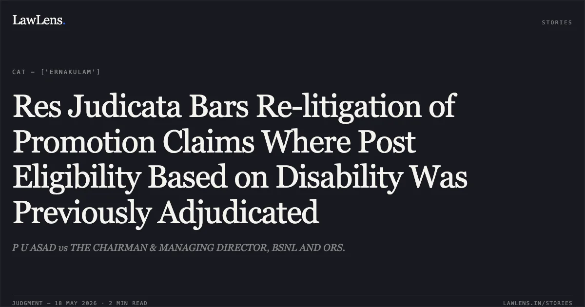 Res Judicata Bars Re-litigation of Promotion Claims Where Post Eligibility Based on Disability Was Previously Adjudicated. P U ASAD vs THE CHAIRMAN & MANAGING DIRECTOR, BSNL AND ORS.. Central Administrative Tribunal. LawLens
