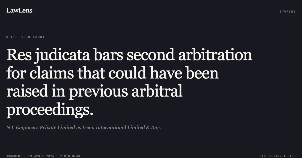Res judicata bars second arbitration for claims that could have been raised in previous arbitral proceedings.. N L Engineers Private Limited vs Ircon International Limited & Anr.. Delhi High Court. LawLens