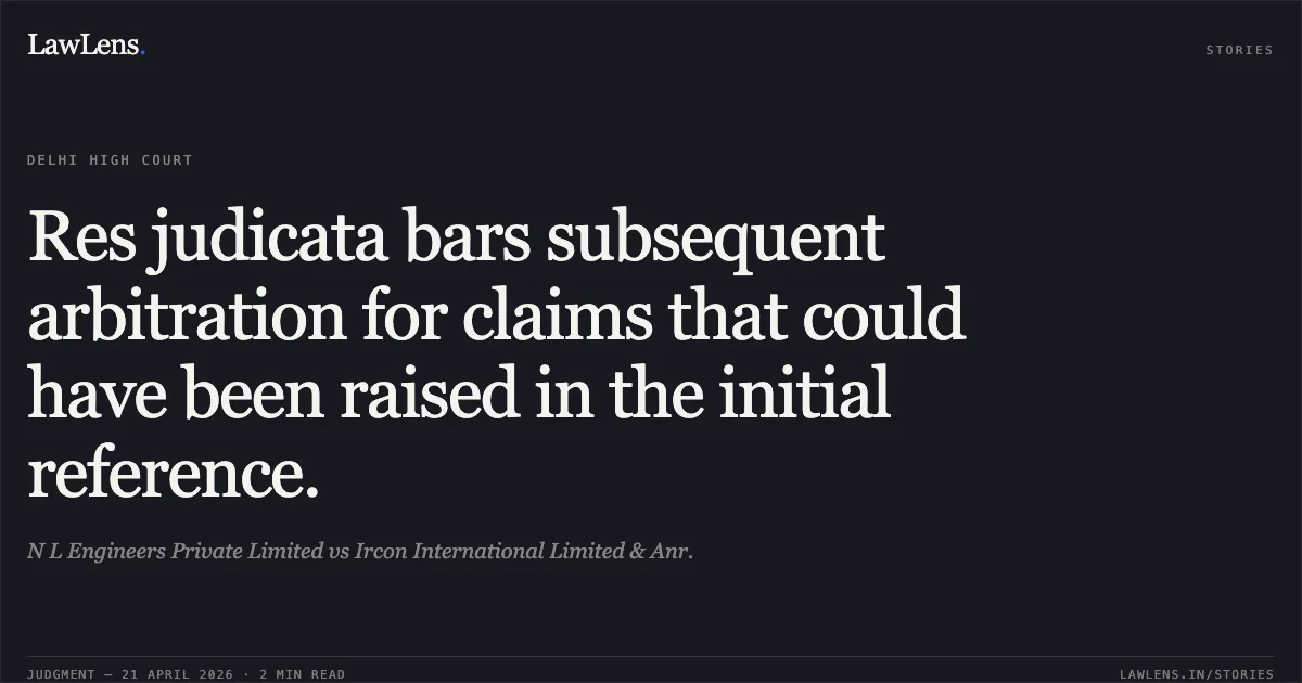 Res judicata bars subsequent arbitration for claims that could have been raised in the initial reference.. N L Engineers Private Limited vs Ircon International Limited & Anr.. Delhi High Court. LawLens