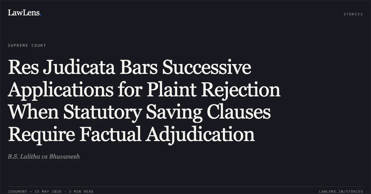Res Judicata Bars Successive Applications for Plaint Rejection When Statutory Saving Clauses Require Factual Adjudication. B.S. Lalitha vs Bhuvanesh. Supreme Court. LawLens
