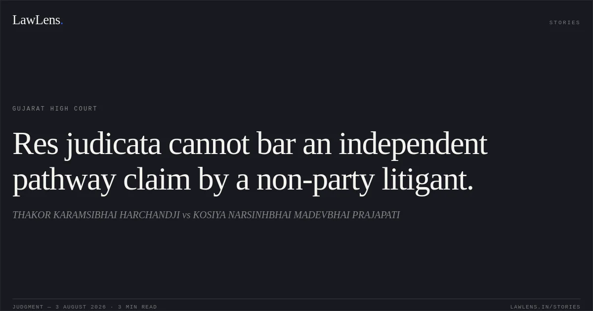 Res judicata cannot bar an independent pathway claim by a non-party litigant.. THAKOR KARAMSIBHAI HARCHANDJI vs KOSIYA NARSINHBHAI MADEVBHAI PRAJAPATI. Gujarat High Court. LawLens