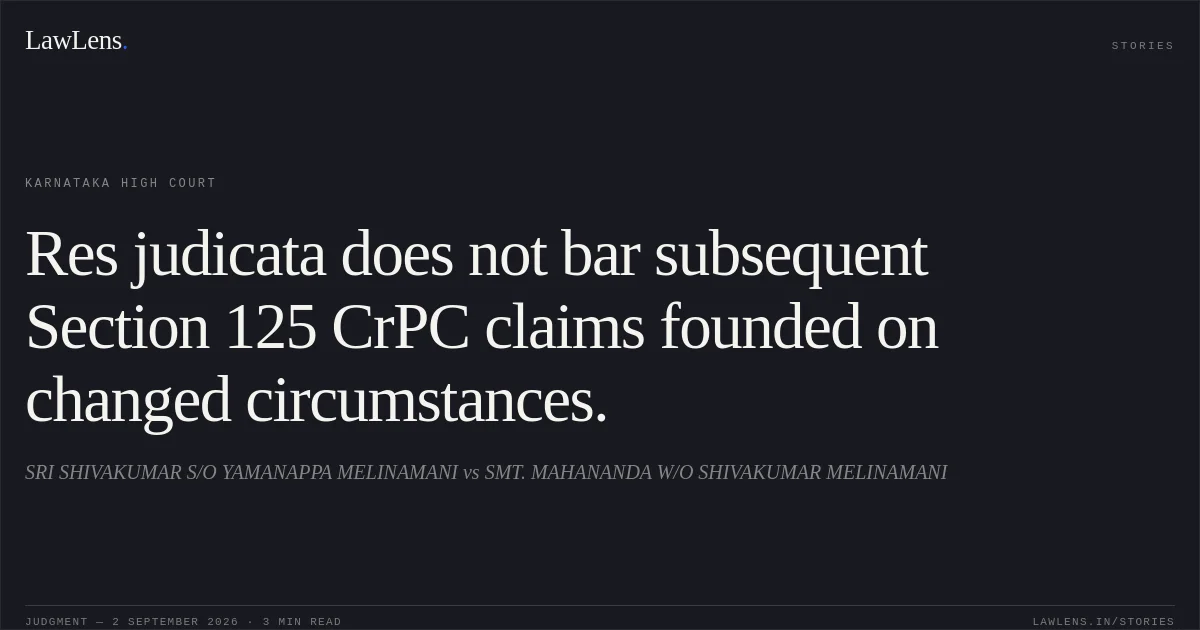 Res judicata does not bar subsequent Section 125 CrPC claims founded on changed circumstances.. SRI SHIVAKUMAR S/O YAMANAPPA MELINAMANI vs SMT. MAHANANDA W/O SHIVAKUMAR MELINAMANI. Karnataka High Court. LawLens
