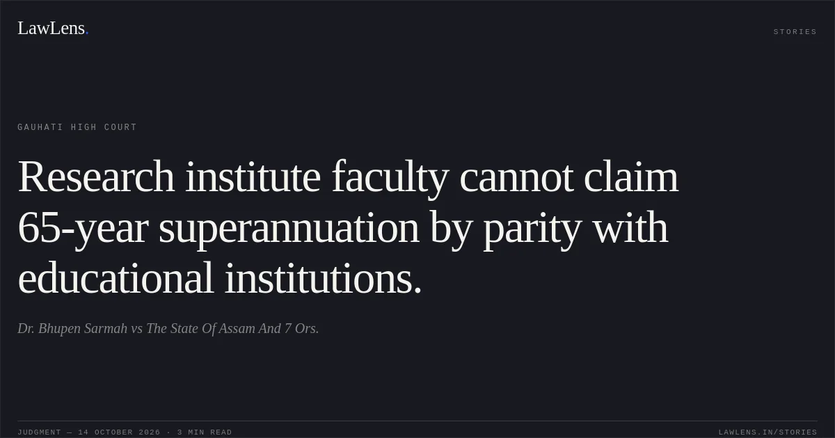 Research institute faculty cannot claim 65-year superannuation by parity with educational institutions.. Dr. Bhupen Sarmah vs The State Of Assam And 7 Ors.. Gauhati High Court. LawLens