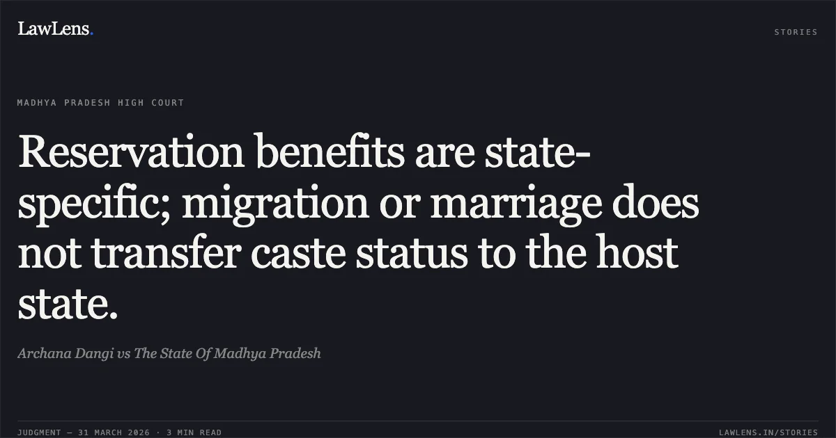 Reservation benefits are state-specific; migration or marriage does not transfer caste status to the host state.. Archana Dangi vs The State Of Madhya Pradesh. Madhya Pradesh High Court. LawLens