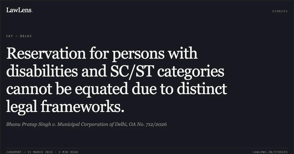 Reservation for persons with disabilities and SC/ST categories cannot be equated due to distinct legal frameworks.. Bhanu Pratap Singh v. Municipal Corporation of Delhi, OA No. 712/2026. Central Administrative Tribunal. LawLens