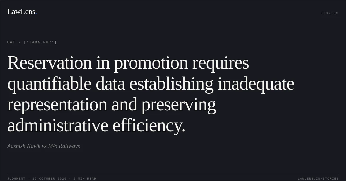 Reservation in promotion requires quantifiable data establishing inadequate representation and preserving administrative efficiency.. Aashish Navik vs M/o Railways. CAT - ['Jabalpur']. LawLens