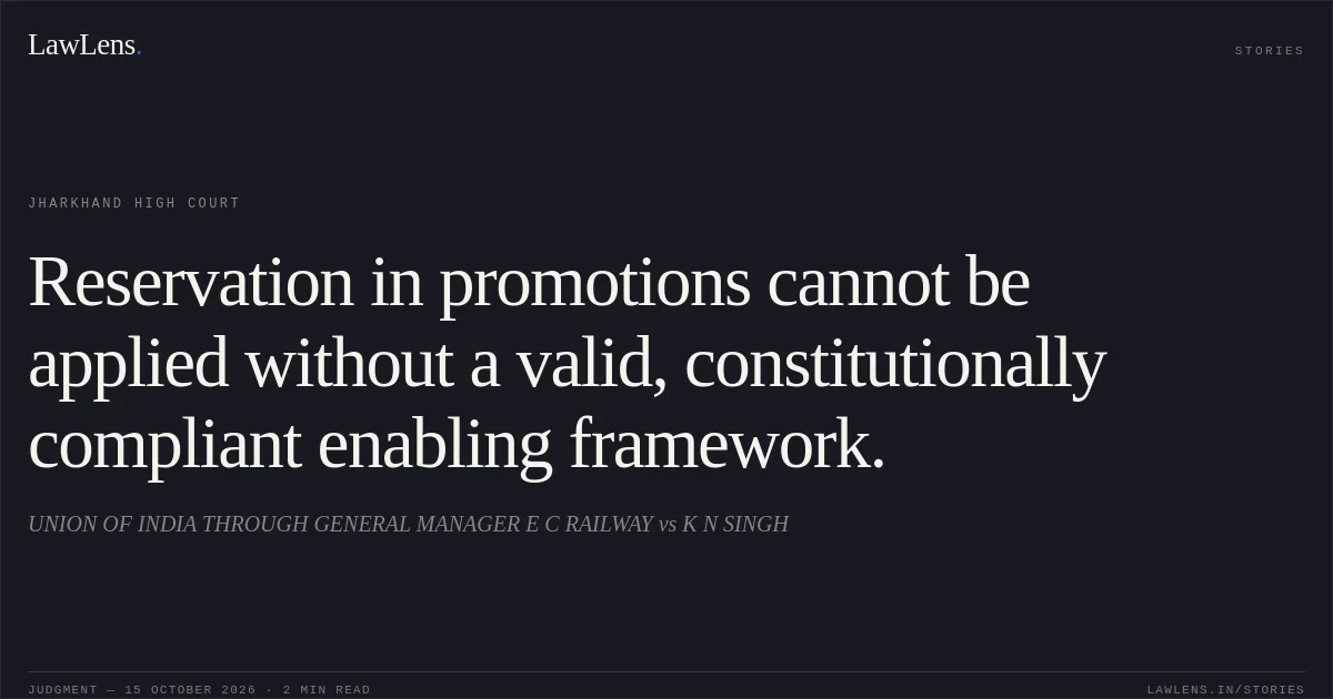 Reservation in promotions cannot be applied without a valid, constitutionally compliant enabling framework.. UNION OF INDIA THROUGH GENERAL MANAGER E C RAILWAY vs K N SINGH. Jharkhand High Court. LawLens