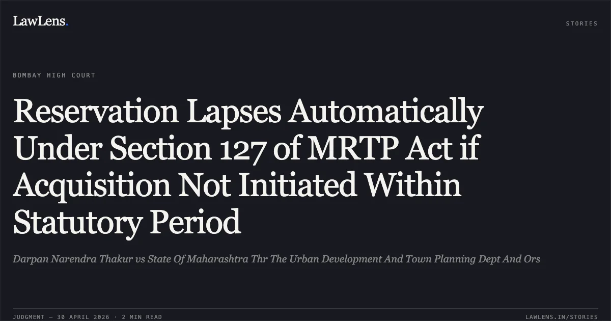 Reservation Lapses Automatically Under Section 127 of MRTP Act if Acquisition Not Initiated Within Statutory Period. Darpan Narendra Thakur vs State Of Maharashtra Thr The Urban Development And Town Planning Dept And Ors. Bombay High Court. LawLens