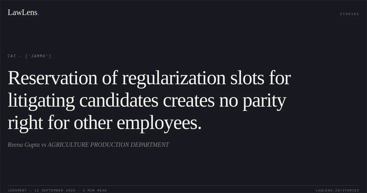 Reservation of regularization slots for litigating candidates creates no parity right for other employees.. Reena Gupta vs AGRICULTURE PRODUCTION DEPARTMENT. CAT - ['Jammu']. LawLens