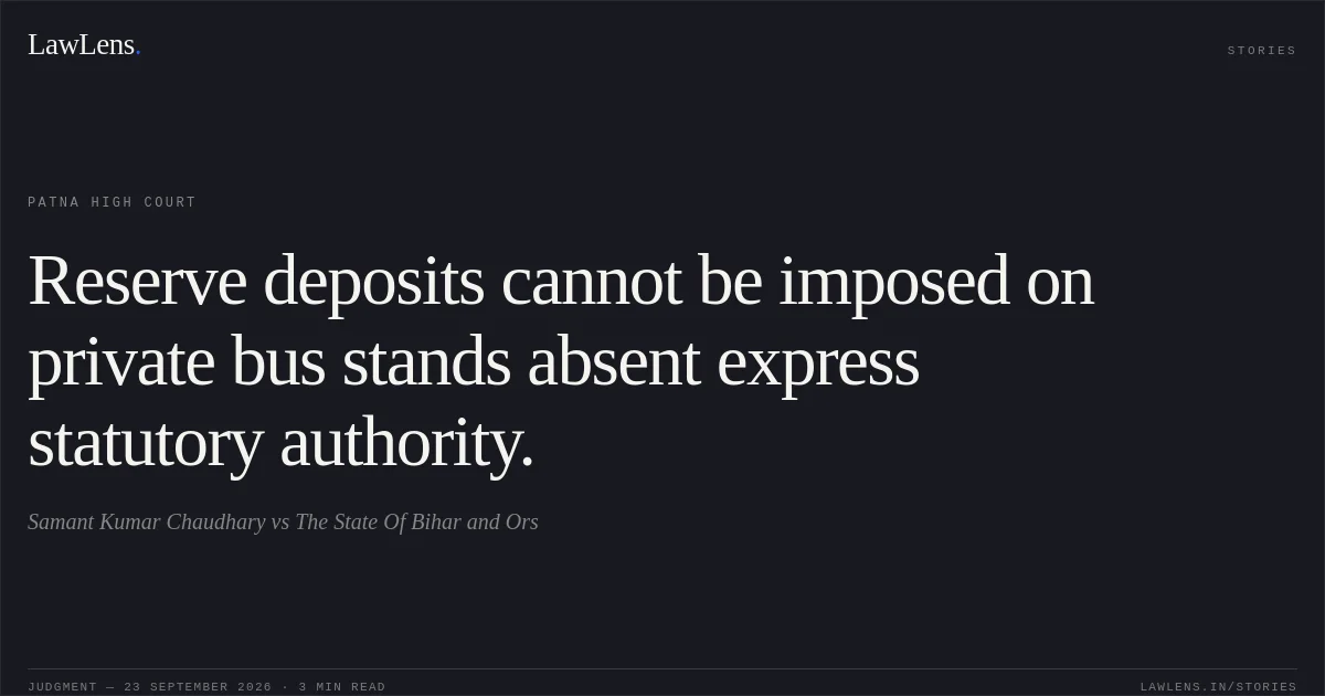Reserve deposits cannot be imposed on private bus stands absent express statutory authority.. Samant Kumar Chaudhary vs The State Of Bihar and Ors. Patna High Court. LawLens