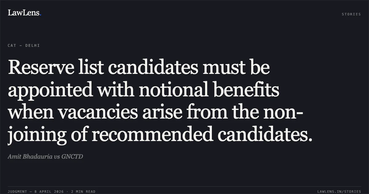 Reserve list candidates must be appointed with notional benefits when vacancies arise from the non-joining of recommended candidates.. Amit Bhadauria vs GNCTD. Central Administrative Tribunal. LawLens