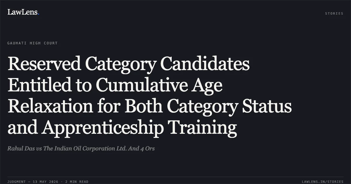 Reserved Category Candidates Entitled to Cumulative Age Relaxation for Both Category Status and Apprenticeship Training. Rahul Das vs The Indian Oil Corporation Ltd. And 4 Ors. Gauhati High Court. LawLens