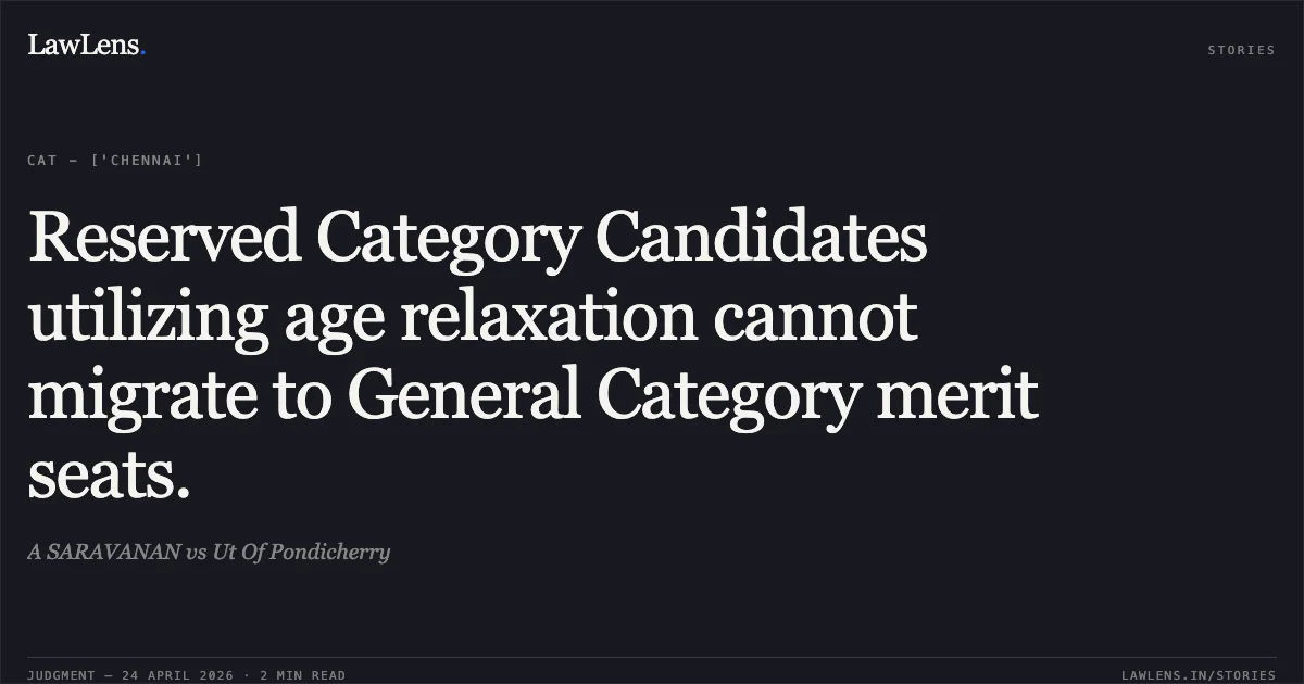 Reserved Category Candidates utilizing age relaxation cannot migrate to General Category merit seats.. A SARAVANAN vs Ut Of Pondicherry. Central Administrative Tribunal. LawLens