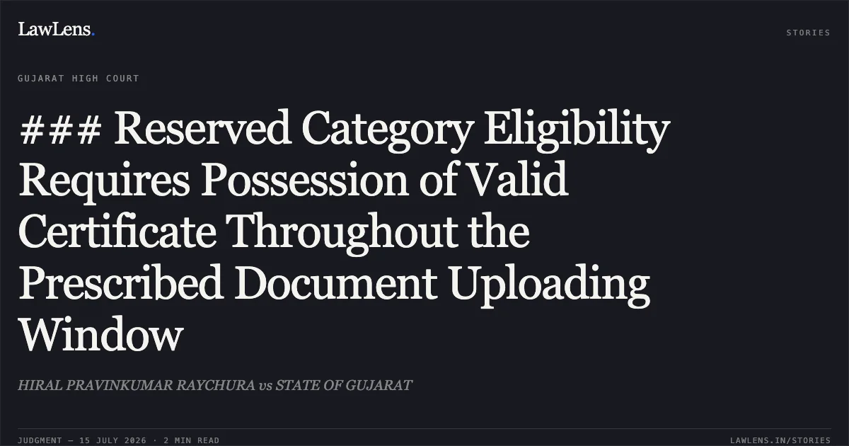 ### Reserved Category Eligibility Requires Possession of Valid Certificate Throughout the Prescribed Document Uploading Window. HIRAL PRAVINKUMAR RAYCHURA vs STATE OF GUJARAT. Gujarat High Court. LawLens
