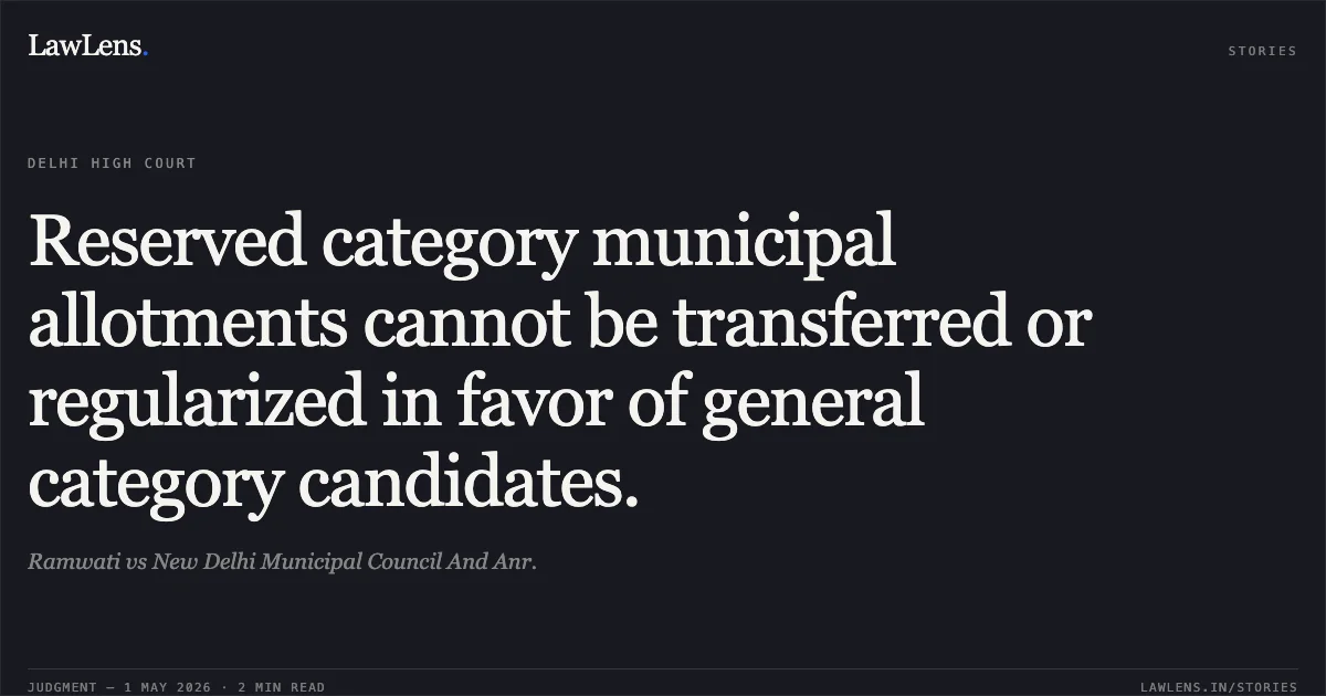 Reserved category municipal allotments cannot be transferred or regularized in favor of general category candidates.. Ramwati vs New Delhi Municipal Council And Anr.. Delhi High Court. LawLens