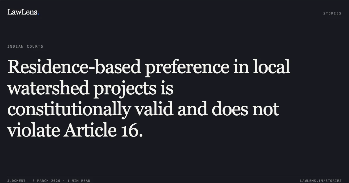 Residence-based preference in local watershed projects is constitutionally valid and does not violate Article 16.. Anuruddh Kumar Ahirwar & Others v. State of Chhattisgarh & Others [2026:CGHC:10575 (WPS No. 2595 of 2023)]. Chhattisgarh High Court. LawLens