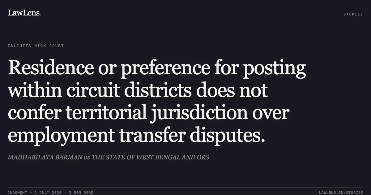 Residence or preference for posting within circuit districts does not confer territorial jurisdiction over employment transfer disputes.. MADHABILATA BARMAN vs THE STATE OF WEST BENGAL AND ORS. Calcutta High Court. LawLens