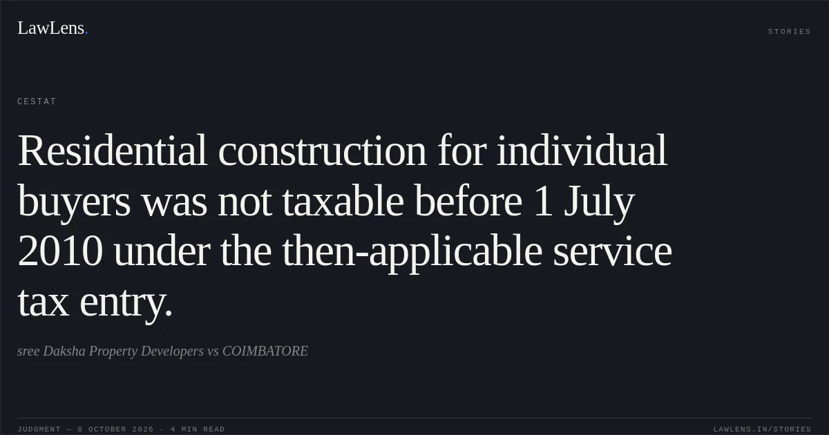 Residential construction for individual buyers was not taxable before 1 July 2010 under the then-applicable service tax entry.. sree Daksha Property Developers vs COIMBATORE. CESTAT. LawLens