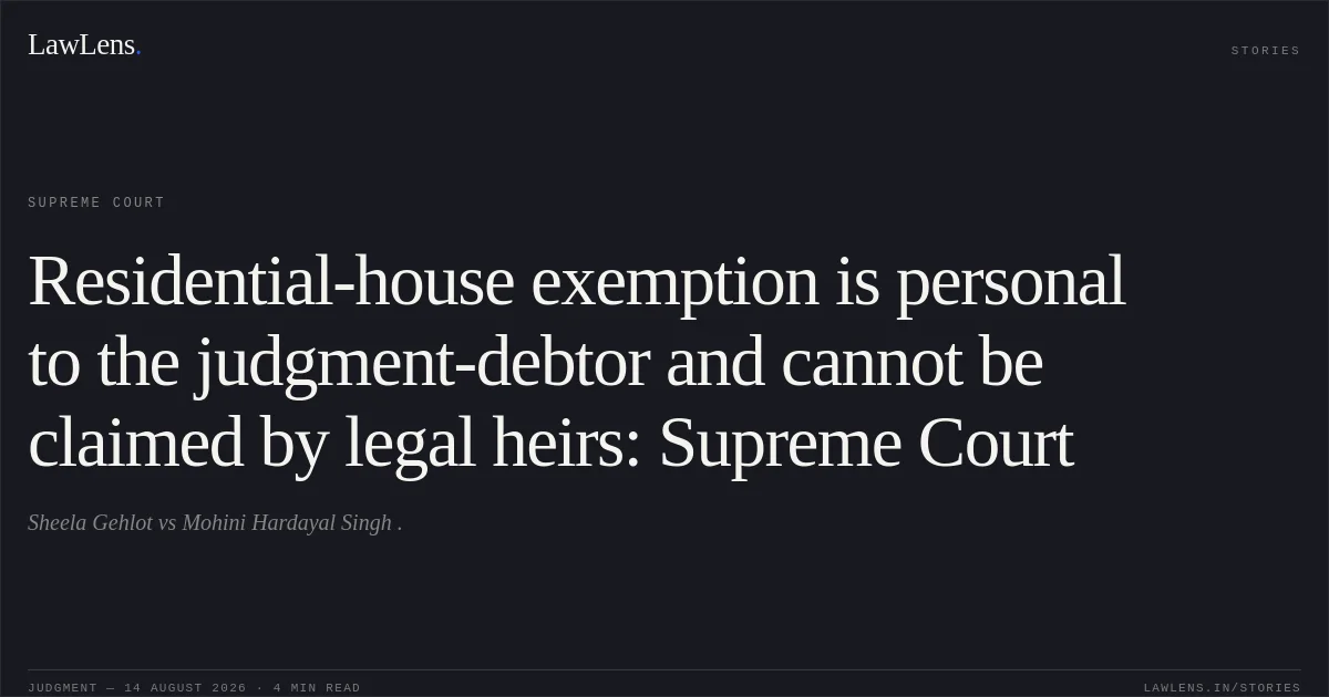 Residential-house exemption is personal to the judgment-debtor and cannot be claimed by legal heirs: Supreme Court. Sheela Gehlot vs Mohini Hardayal Singh .. Supreme Court. LawLens