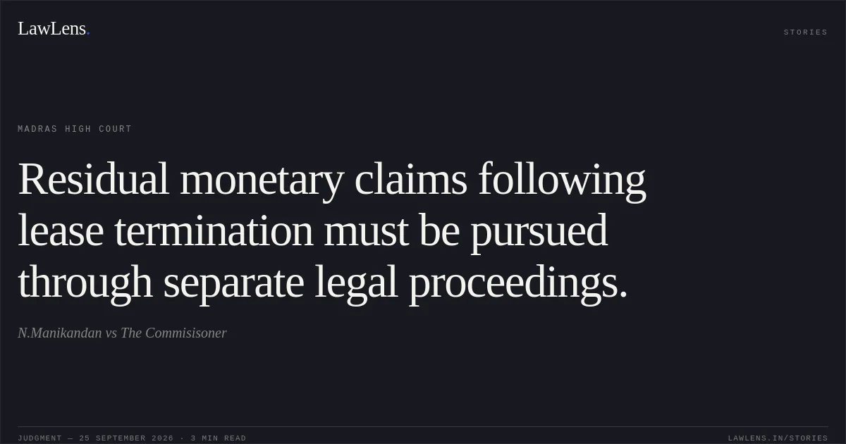 Residual monetary claims following lease termination must be pursued through separate legal proceedings.. N.Manikandan vs The Commisisoner. Madras High Court. LawLens