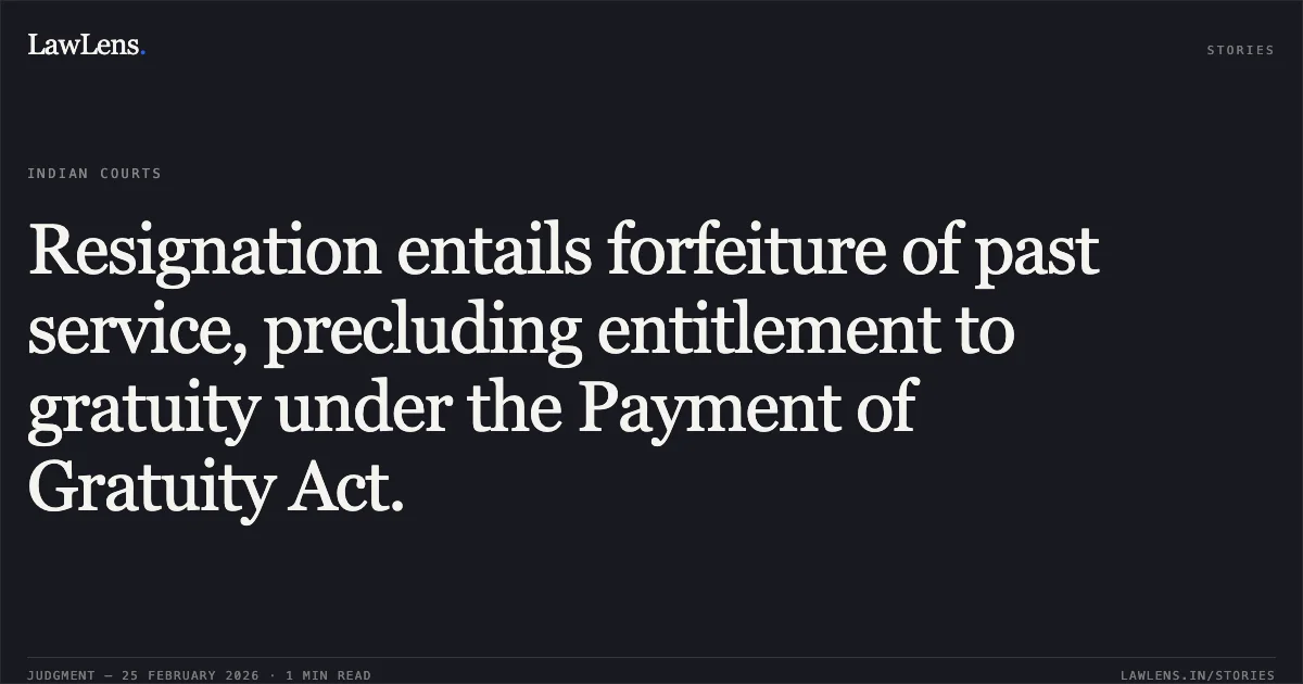 Resignation entails forfeiture of past service, precluding entitlement to gratuity under the Payment of Gratuity Act.. Vimla Singh Ex PGT History v. Commissioner, Kendriya Vidyalaya Sangathan, W.P.(C) 14081/2023. Delhi High Court. LawLens