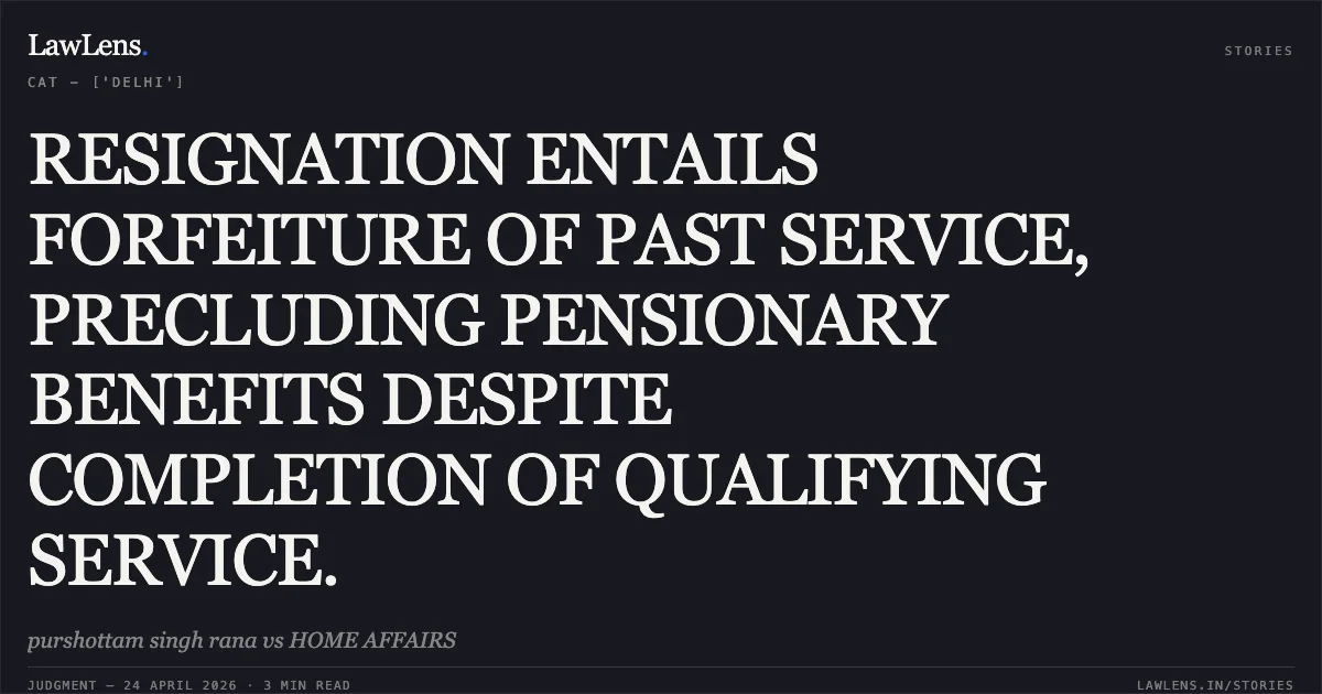 RESIGNATION ENTAILS FORFEITURE OF PAST SERVICE, PRECLUDING PENSIONARY BENEFITS DESPITE COMPLETION OF QUALIFYING SERVICE.. purshottam singh rana vs HOME AFFAIRS. Central Administrative Tribunal. LawLens