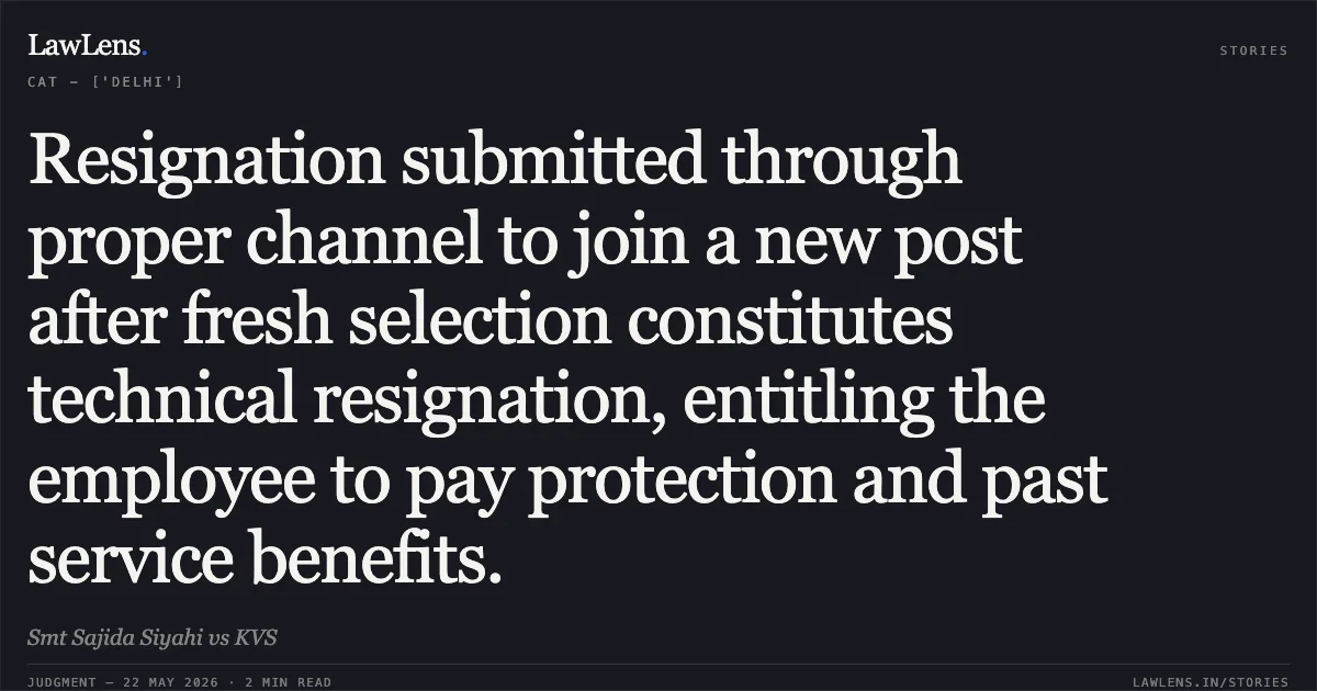 Resignation submitted through proper channel to join a new post after fresh selection constitutes technical resignation, entitling the employee to pay protection and past service benefits.. Smt Sajida Siyahi vs KVS. Central Administrative Tribunal. LawLens