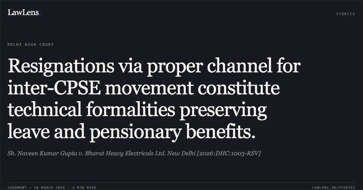 Resignations via proper channel for inter-CPSE movement constitute technical formalities preserving leave and pensionary benefits.. Sh. Naveen Kumar Gupta v. Bharat Heavy Electricals Ltd. New Delhi [2026:DHC:1003-RSV]. Delhi High Court. LawLens