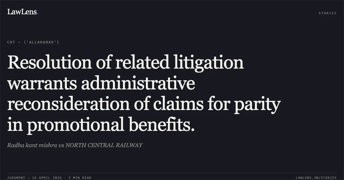 Resolution of related litigation warrants administrative reconsideration of claims for parity in promotional benefits.. Radha kant mishra vs NORTH CENTRAL RAILWAY. Central Administrative Tribunal. LawLens