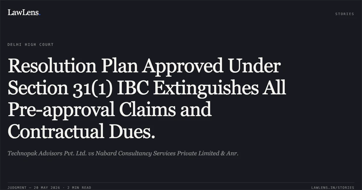 Resolution Plan Approved Under Section 31(1) IBC Extinguishes All Pre-approval Claims and Contractual Dues.. Technopak Advisors Pvt. Ltd. vs Nabard Consultancy Services Private Limited & Anr.. Delhi High Court. LawLens