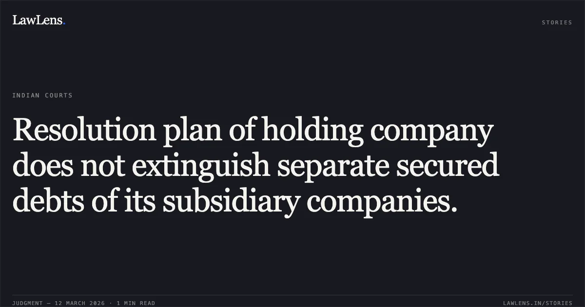 Resolution plan of holding company does not extinguish separate secured debts of its subsidiary companies.. Era Infra Engineering Ltd. v. Alok Kumar Agarwal, IRP, Era Infrastructure (India) Ltd. & Ors. [Company Appeal (AT) (Insolvency) Nos. 1693–1695 & 1697 of 2025]. NCLAT. LawLens