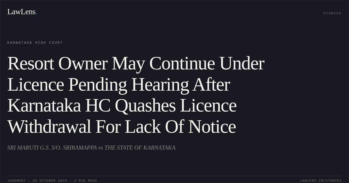 Resort Owner May Continue Under Licence Pending Hearing After Karnataka HC Quashes Licence Withdrawal For Lack Of Notice. SRI MARUTI G.S. S/O. SRIRAMAPPA vs THE STATE OF KARNATAKA. Karnataka High Court. LawLens