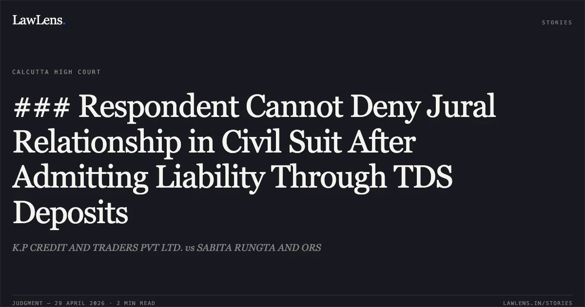 ### Respondent Cannot Deny Jural Relationship in Civil Suit After Admitting Liability Through TDS Deposits. K.P CREDIT AND TRADERS PVT LTD. vs SABITA RUNGTA AND ORS. Calcutta High Court. LawLens