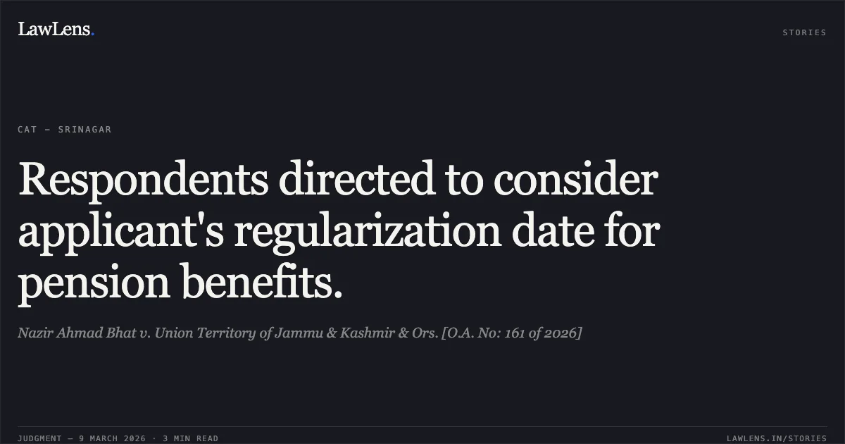 Respondents directed to consider applicant's regularization date for pension benefits.. Nazir Ahmad Bhat v. Union Territory of Jammu & Kashmir & Ors. [O.A. No: 161 of 2026]. Central Administrative Tribunal. LawLens