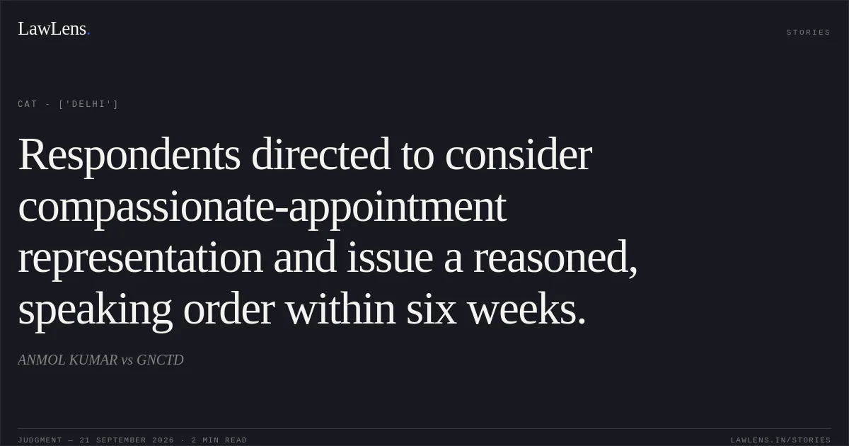 Respondents directed to consider compassionate-appointment representation and issue a reasoned, speaking order within six weeks.. ANMOL KUMAR vs GNCTD. CAT - ['Delhi']. LawLens