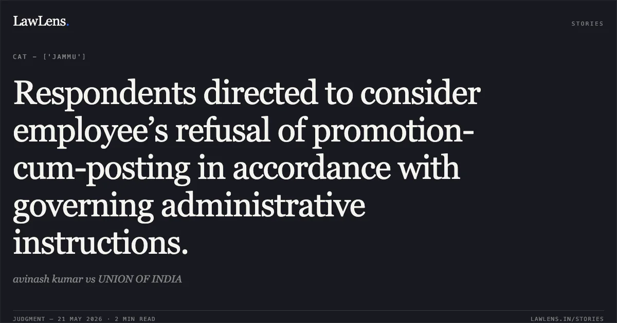 Respondents directed to consider employee’s refusal of promotion-cum-posting in accordance with governing administrative instructions.. avinash kumar vs UNION OF INDIA. Central Administrative Tribunal. LawLens
