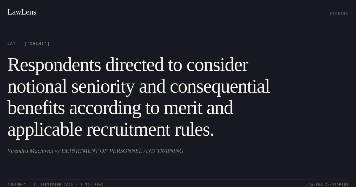 Respondents directed to consider notional seniority and consequential benefits according to merit and applicable recruitment rules.. Virendra Machiwal vs DEPARTMENT OF PERSONNEL AND TRAINING. CAT - ['Delhi']. LawLens