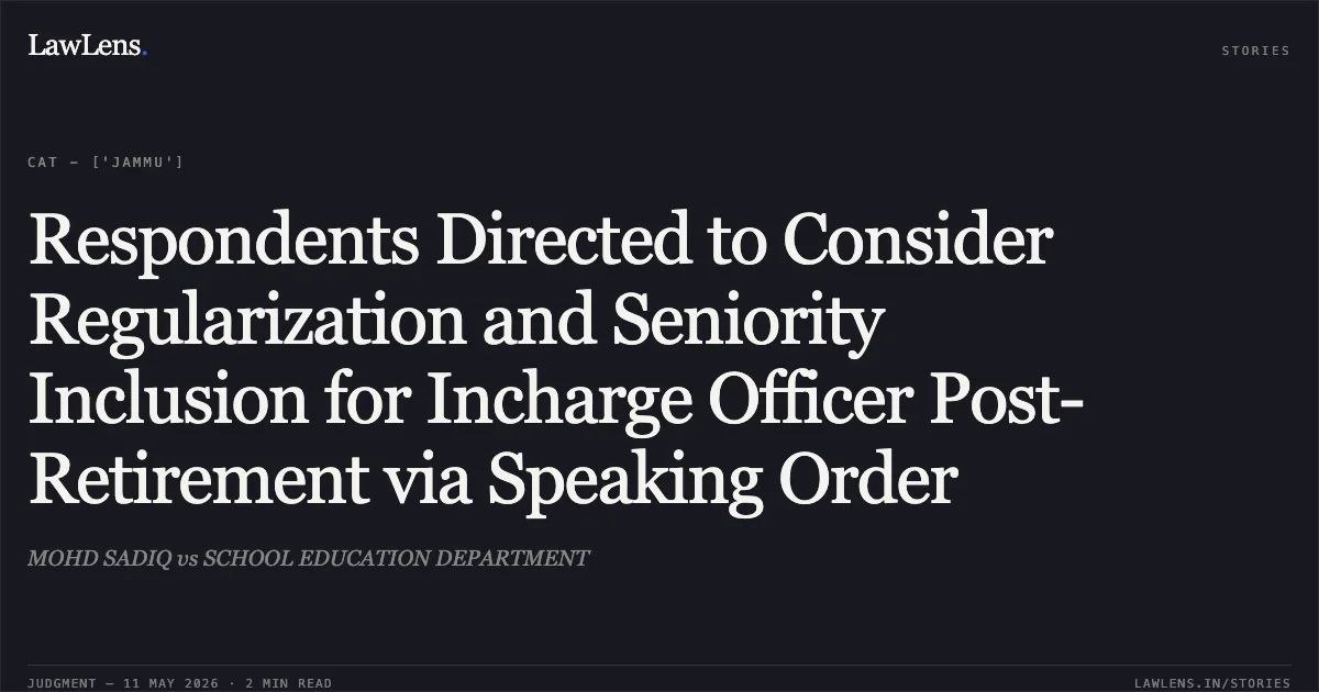 Respondents Directed to Consider Regularization and Seniority Inclusion for Incharge Officer Post-Retirement via Speaking Order. MOHD SADIQ vs SCHOOL EDUCATION DEPARTMENT. Central Administrative Tribunal. LawLens
