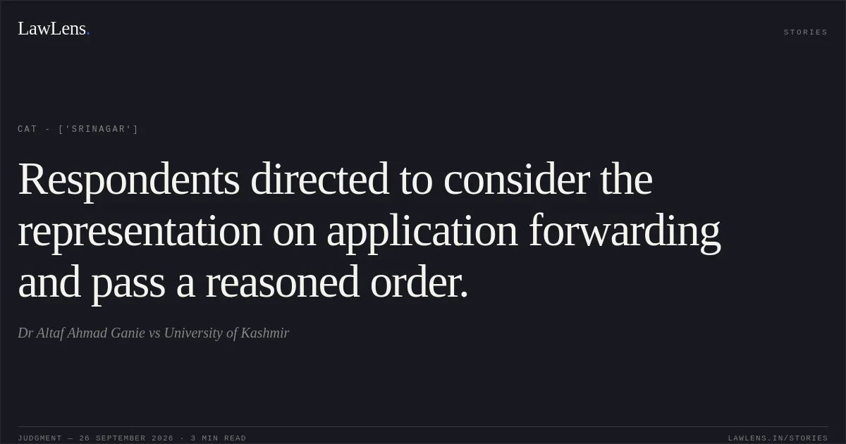 Respondents directed to consider the representation on application forwarding and pass a reasoned order.. Dr Altaf Ahmad Ganie  vs University of Kashmir. CAT - ['Srinagar']. LawLens