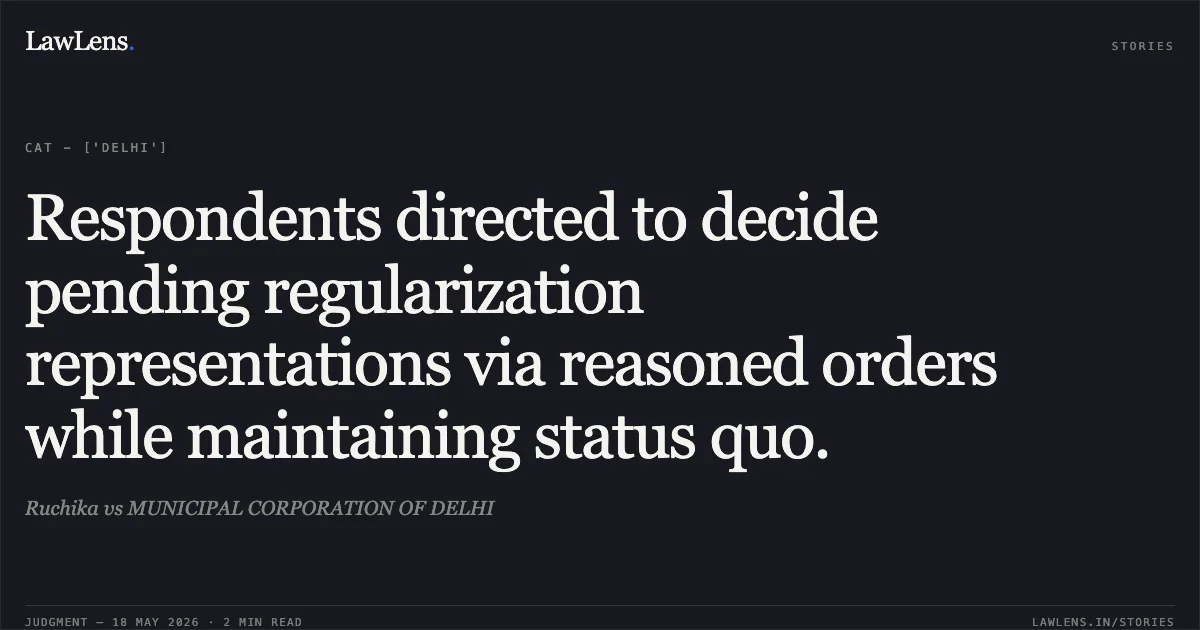 Respondents directed to decide pending regularization representations via reasoned orders while maintaining status quo.. Ruchika vs MUNICIPAL CORPORATION OF DELHI. Central Administrative Tribunal. LawLens