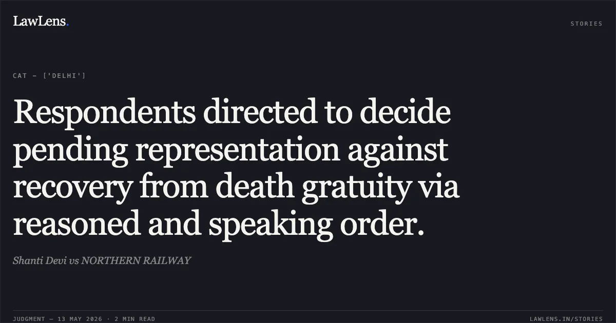 Respondents directed to decide pending representation against recovery from death gratuity via reasoned and speaking order.. Shanti Devi vs NORTHERN RAILWAY. Central Administrative Tribunal. LawLens