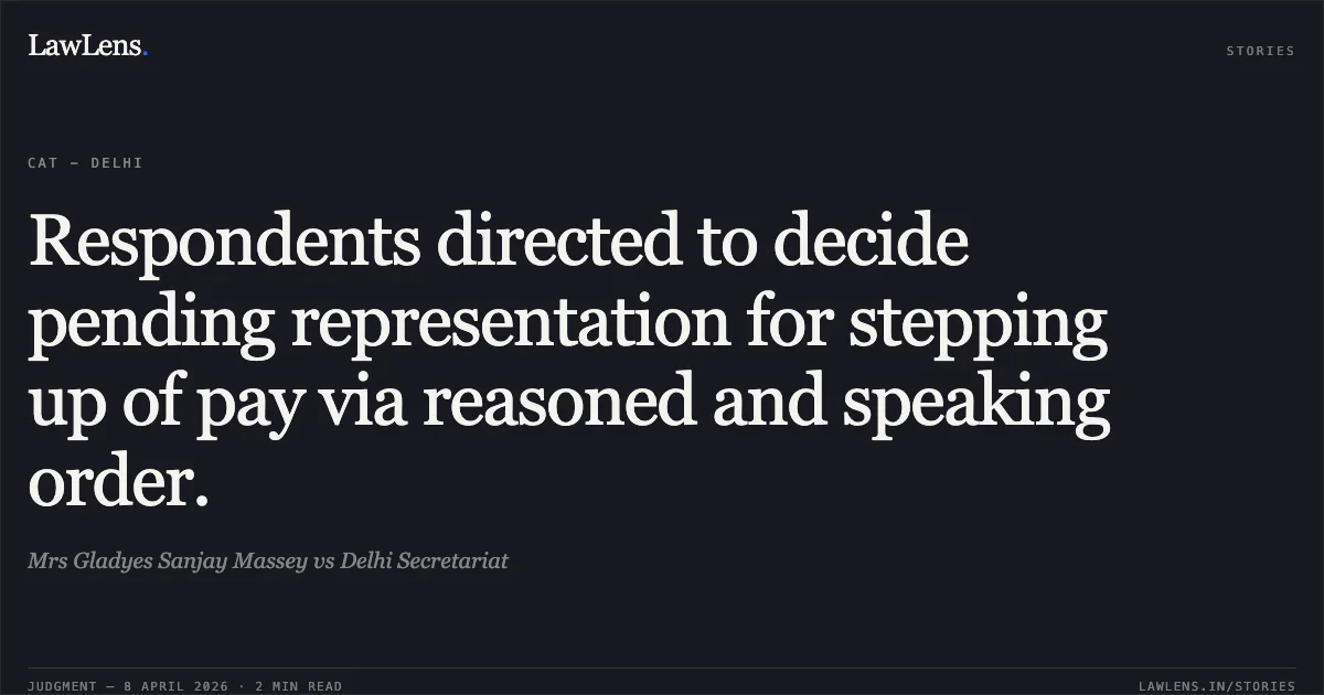 Respondents directed to decide pending representation for stepping up of pay via reasoned and speaking order.. Mrs Gladyes Sanjay Massey vs Delhi Secretariat. Central Administrative Tribunal. LawLens