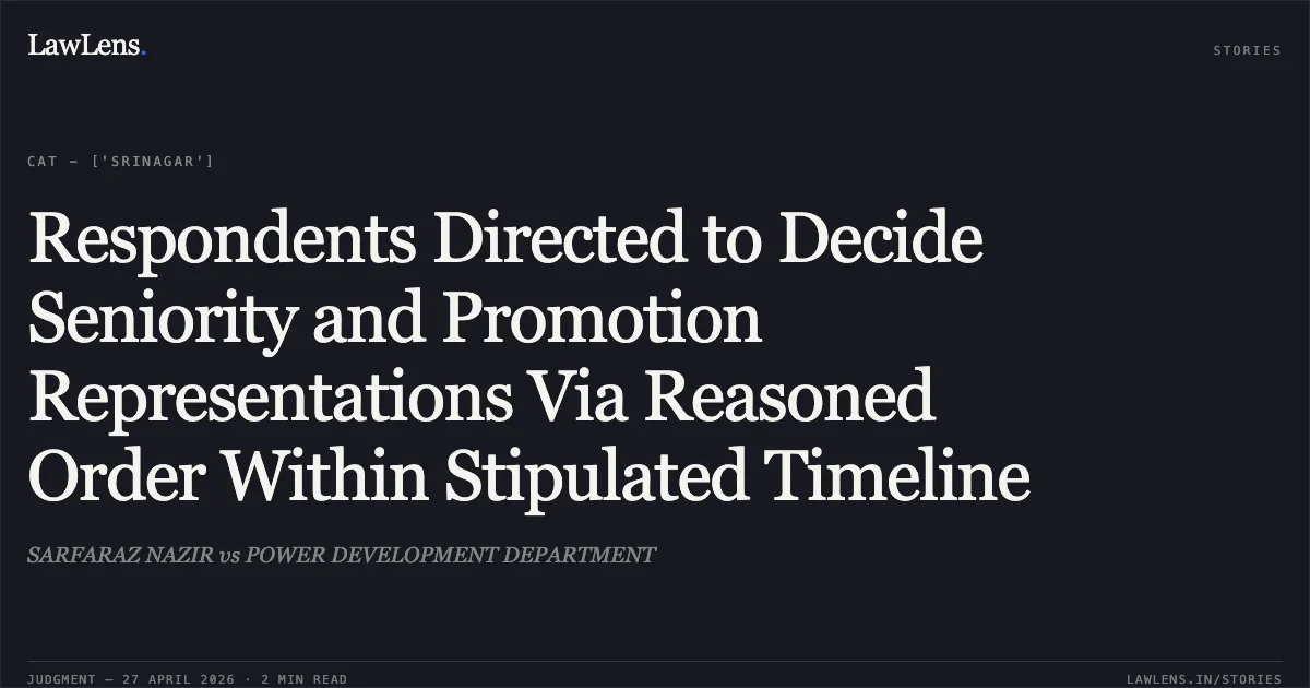 Respondents Directed to Decide Seniority and Promotion Representations Via Reasoned Order Within Stipulated Timeline. SARFARAZ NAZIR vs POWER DEVELOPMENT DEPARTMENT. Central Administrative Tribunal. LawLens
