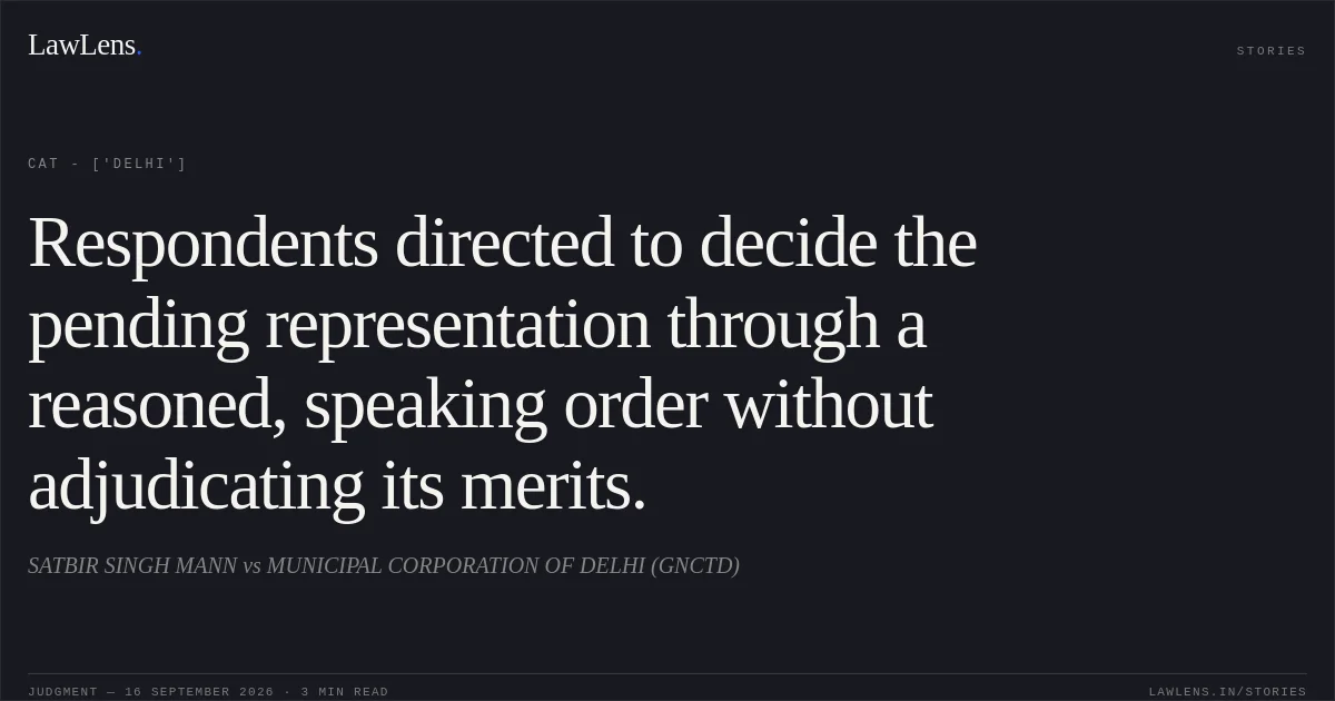 Respondents directed to decide the pending representation through a reasoned, speaking order without adjudicating its merits.. SATBIR SINGH MANN vs MUNICIPAL CORPORATION OF DELHI (GNCTD). CAT - ['Delhi']. LawLens