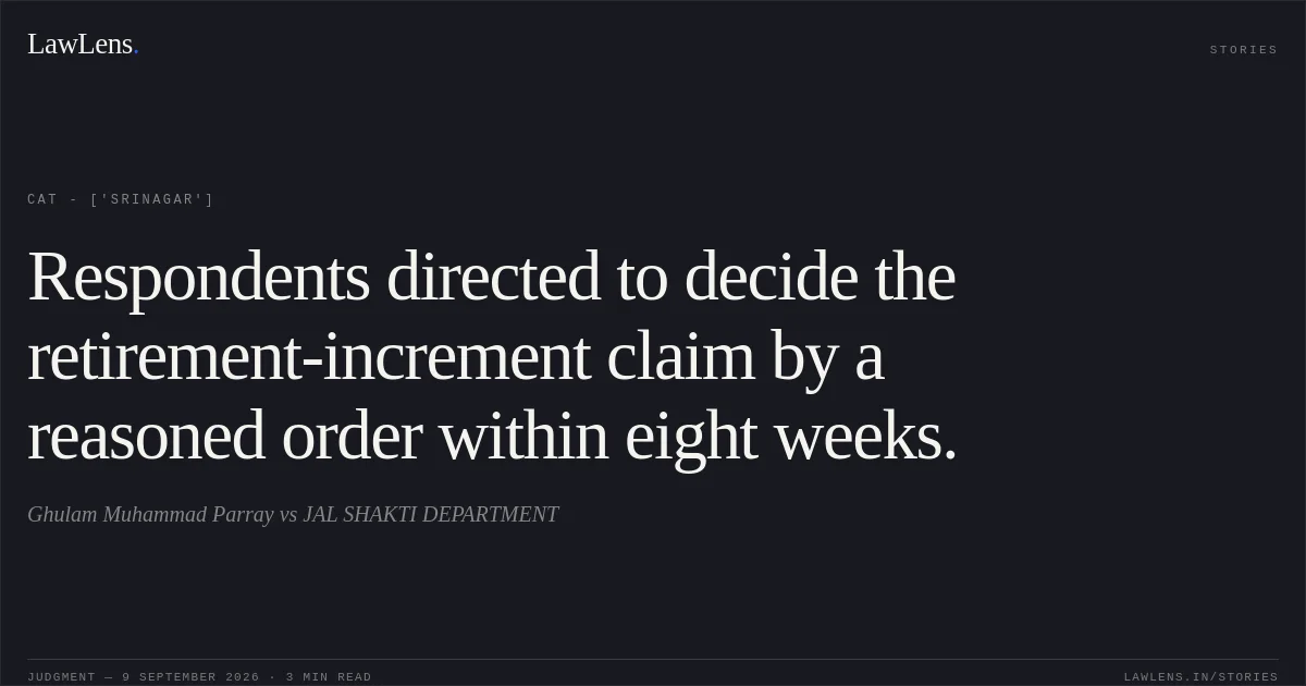 Respondents directed to decide the retirement-increment claim by a reasoned order within eight weeks.. Ghulam Muhammad Parray  vs JAL SHAKTI DEPARTMENT. CAT - ['Srinagar']. LawLens